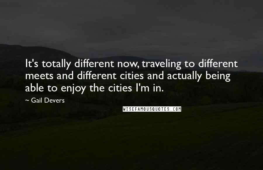 Gail Devers quotes: It's totally different now, traveling to different meets and different cities and actually being able to enjoy the cities I'm in.