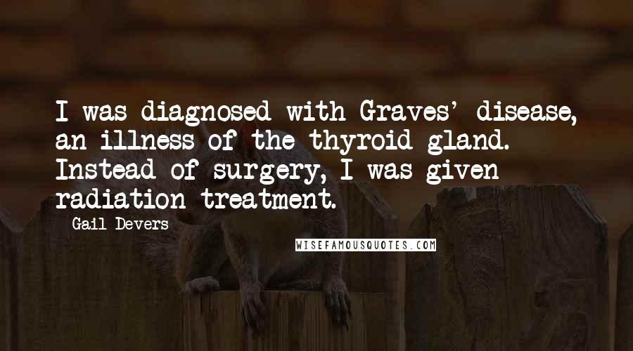 Gail Devers quotes: I was diagnosed with Graves' disease, an illness of the thyroid gland. Instead of surgery, I was given radiation treatment.