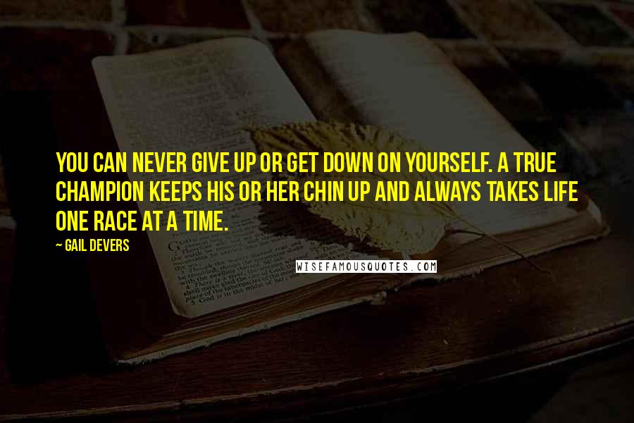 Gail Devers quotes: You can never give up or get down on yourself. A true champion keeps his or her chin up and always takes life one race at a time.