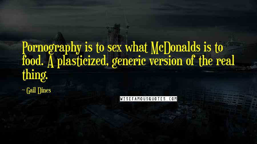 Gail Dines quotes: Pornography is to sex what McDonalds is to food. A plasticized, generic version of the real thing.