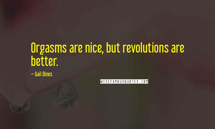 Gail Dines quotes: Orgasms are nice, but revolutions are better.