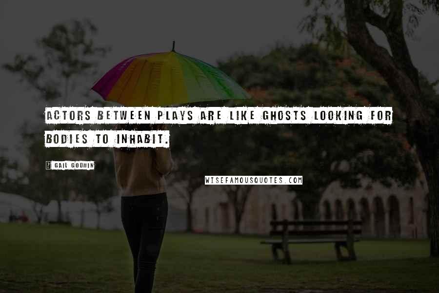 Gail Godwin quotes: Actors between plays are like ghosts looking for bodies to inhabit.