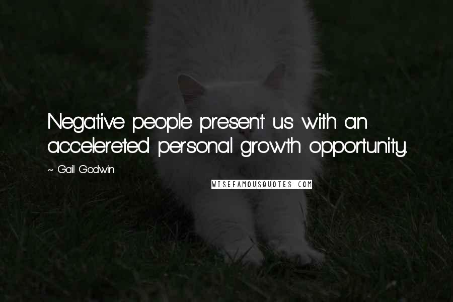 Gail Godwin quotes: Negative people present us with an accelereted personal growth opportunity.