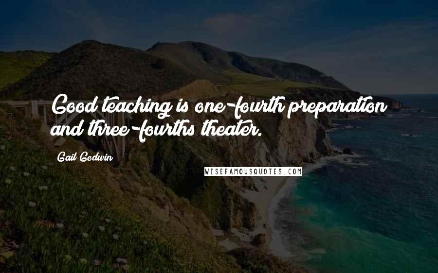 Gail Godwin quotes: Good teaching is one-fourth preparation and three-fourths theater.