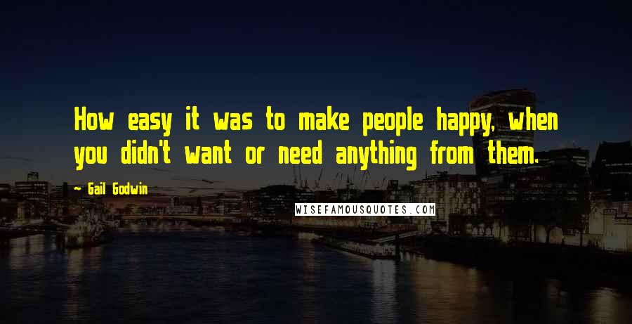 Gail Godwin quotes: How easy it was to make people happy, when you didn't want or need anything from them.