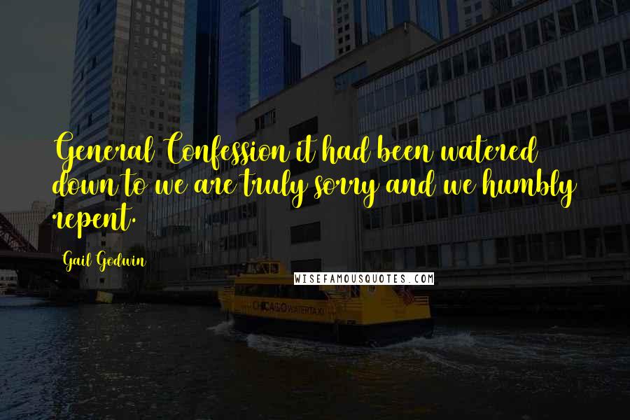 Gail Godwin quotes: General Confession it had been watered down to we are truly sorry and we humbly repent.