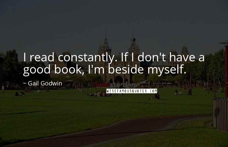 Gail Godwin quotes: I read constantly. If I don't have a good book, I'm beside myself.