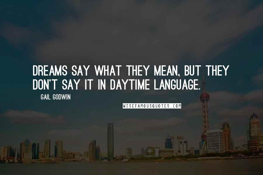 Gail Godwin quotes: Dreams say what they mean, but they don't say it in daytime language.