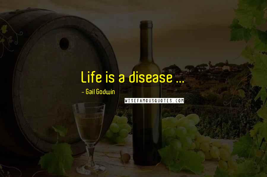 Gail Godwin quotes: Life is a disease ...