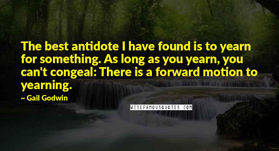 Gail Godwin quotes: The best antidote I have found is to yearn for something. As long as you yearn, you can't congeal: There is a forward motion to yearning.