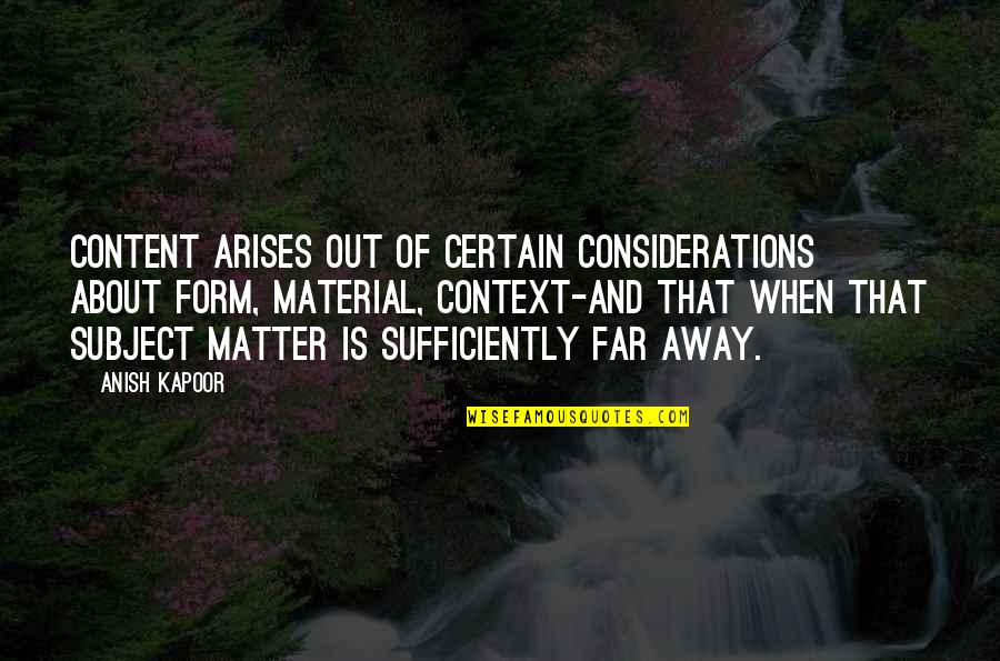 Gail Halvorsen Famous Quotes By Anish Kapoor: Content arises out of certain considerations about form, Gail Halvorsen Famous Quotes By Anish Kapoor: Content arises out of certain considerations about form,