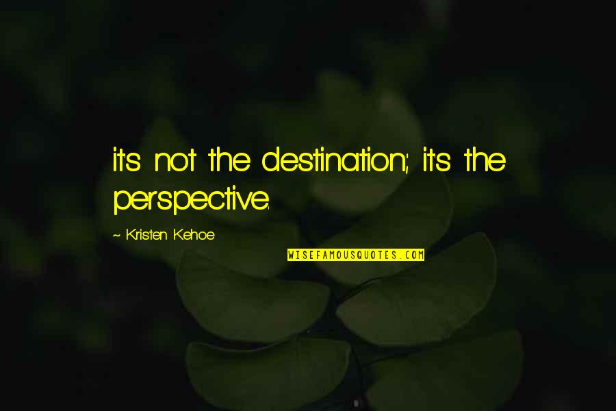 Gail Halvorsen Famous Quotes By Kristen Kehoe: it's not the destination; it's the perspective.