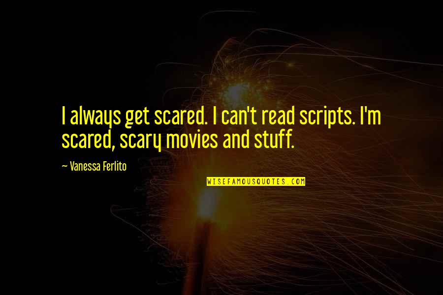 Gail Halvorsen Famous Quotes By Vanessa Ferlito: I always get scared. I can't read scripts.