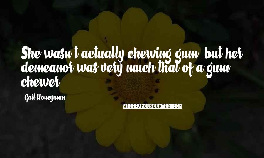 Gail Honeyman quotes: She wasn't actually chewing gum, but her demeanor was very much that of a gum chewer.