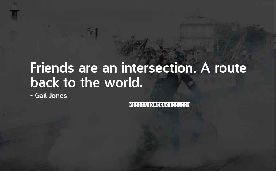 Gail Jones quotes: Friends are an intersection. A route back to the world.