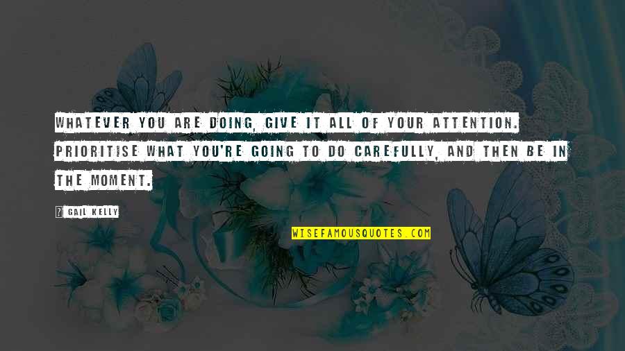 Gail Kelly 9 Quotes By Gail Kelly: Whatever you are doing, give it all of Gail Kelly 9 Quotes By Gail Kelly: Whatever you are doing, give it all of