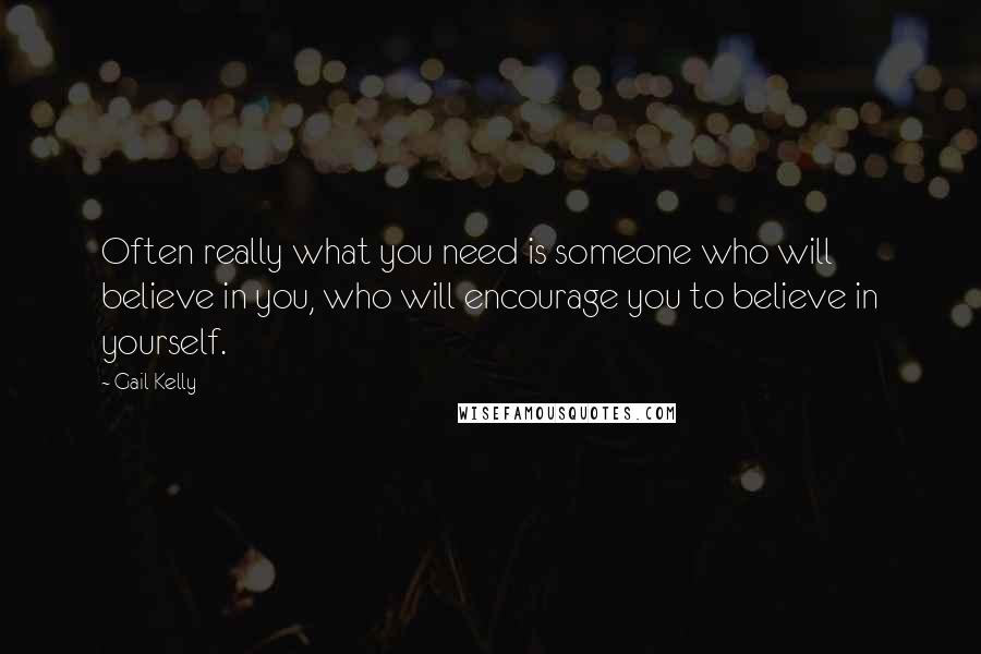 Gail Kelly quotes: Often really what you need is someone who will believe in you, who will encourage you to believe in yourself.