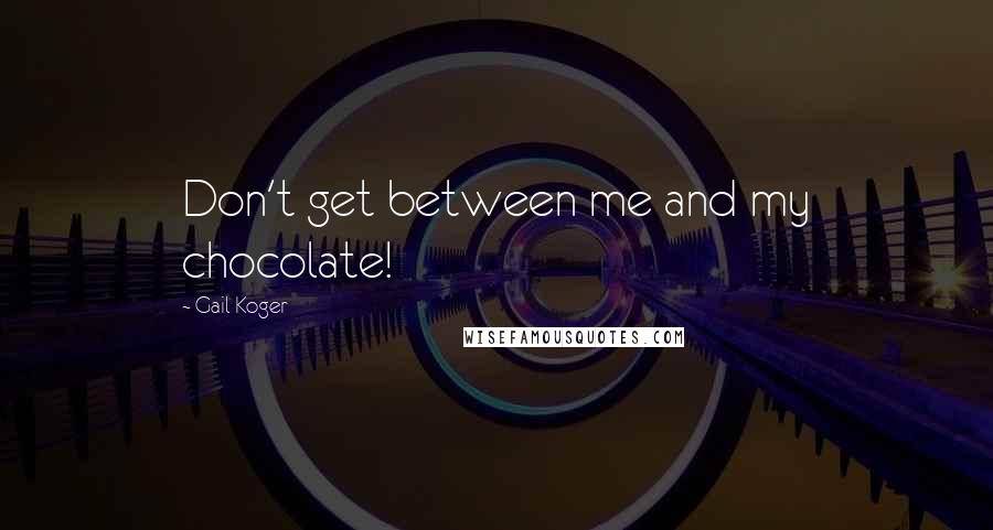 Gail Koger quotes: Don't get between me and my chocolate!