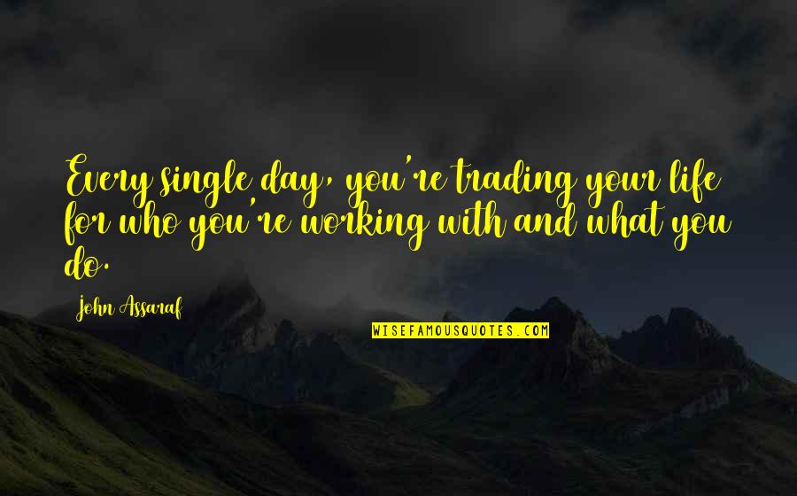 Gail Laughlin Quotes By John Assaraf: Every single day, you're trading your life for Gail Laughlin Quotes By John Assaraf: Every single day, you're trading your life for