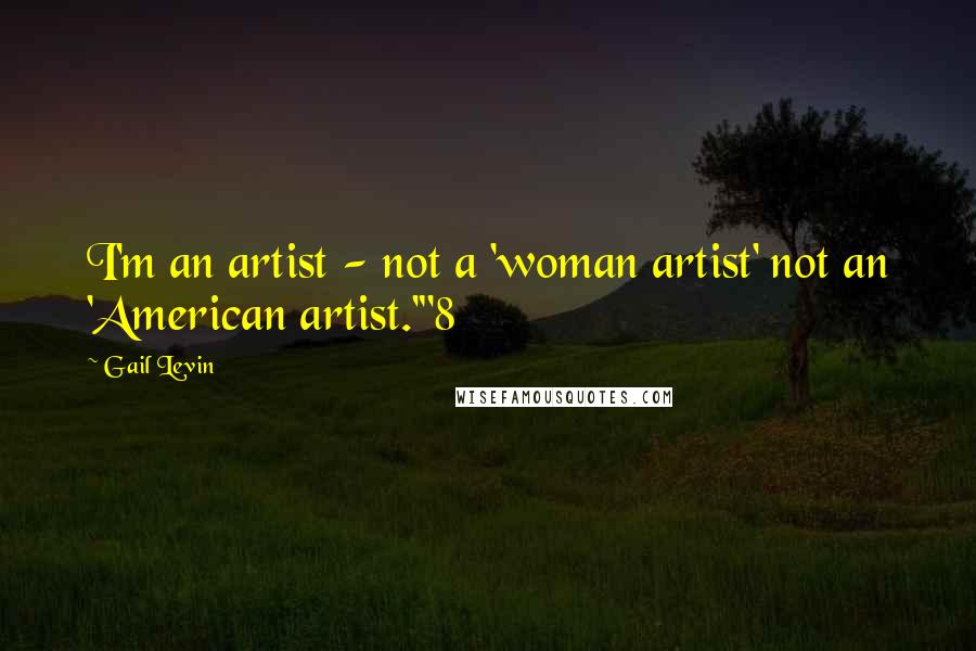 Gail Levin quotes: I'm an artist - not a 'woman artist' not an 'American artist.'"8