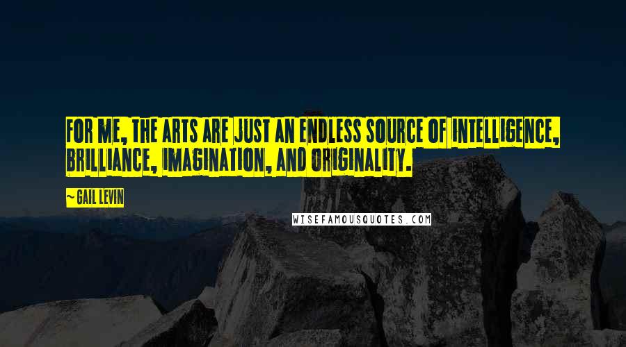 Gail Levin quotes: For me, the arts are just an endless source of intelligence, brilliance, imagination, and originality.