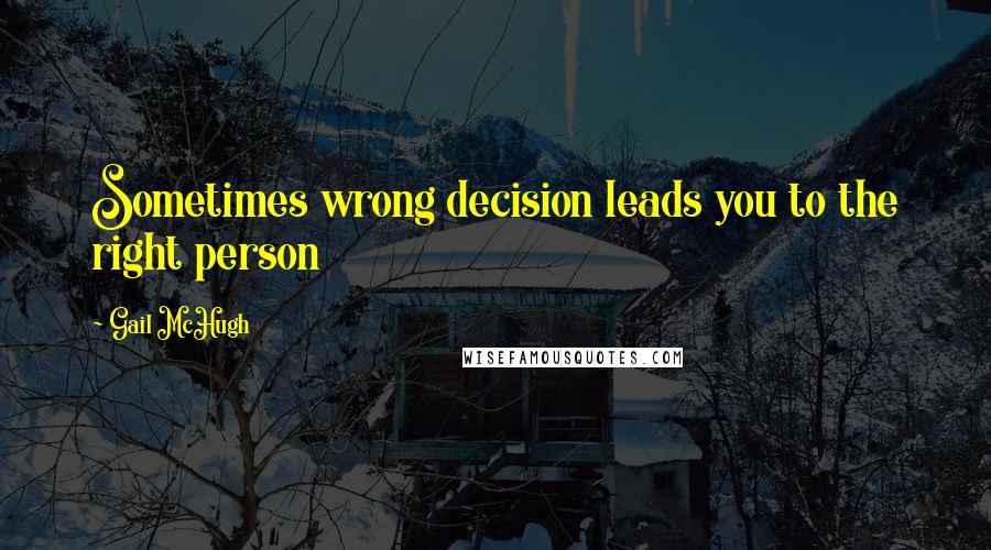 Gail McHugh quotes: Sometimes wrong decision leads you to the right person