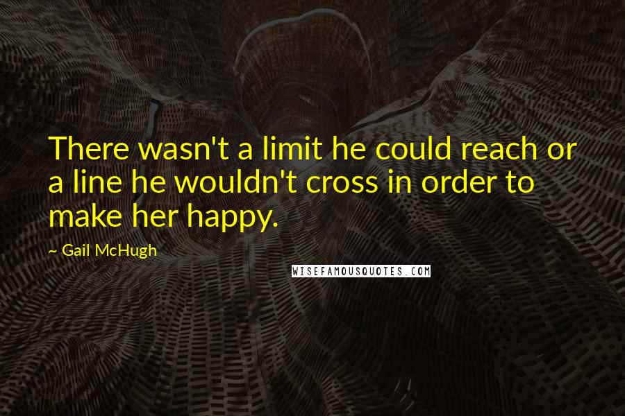 Gail McHugh quotes: There wasn't a limit he could reach or a line he wouldn't cross in order to make her happy.
