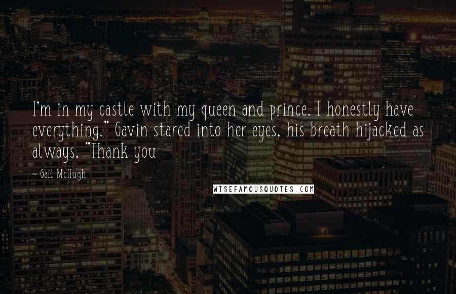 Gail McHugh quotes: I'm in my castle with my queen and prince. I honestly have everything." Gavin stared into her eyes, his breath hijacked as always. "Thank you