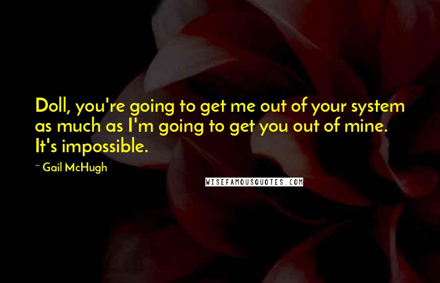 Gail McHugh quotes: Doll, you're going to get me out of your system as much as I'm going to get you out of mine. It's impossible.