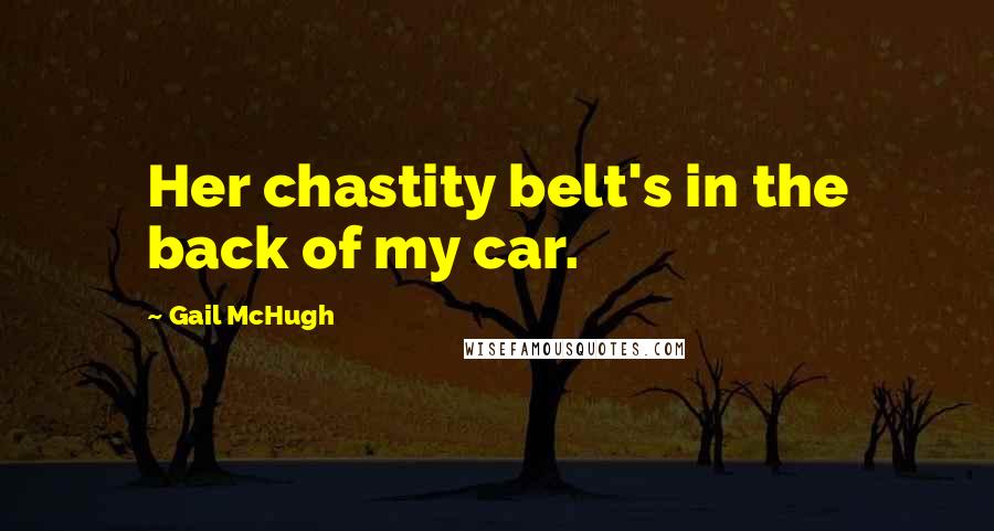 Gail McHugh quotes: Her chastity belt's in the back of my car.