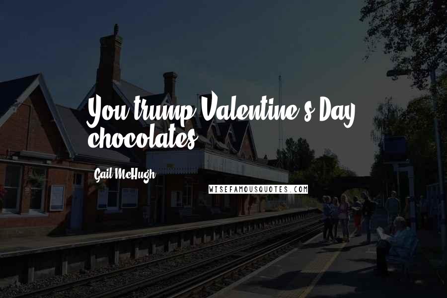 Gail McHugh quotes: You trump Valentine's Day chocolates.