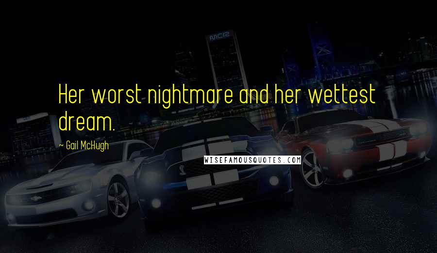 Gail McHugh quotes: Her worst nightmare and her wettest dream.