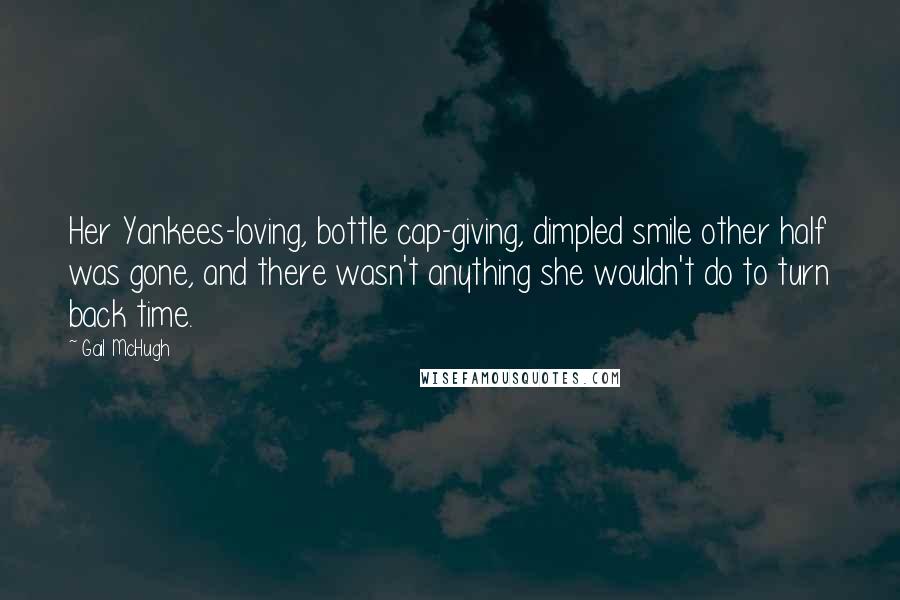 Gail McHugh quotes: Her Yankees-loving, bottle cap-giving, dimpled smile other half was gone, and there wasn't anything she wouldn't do to turn back time.