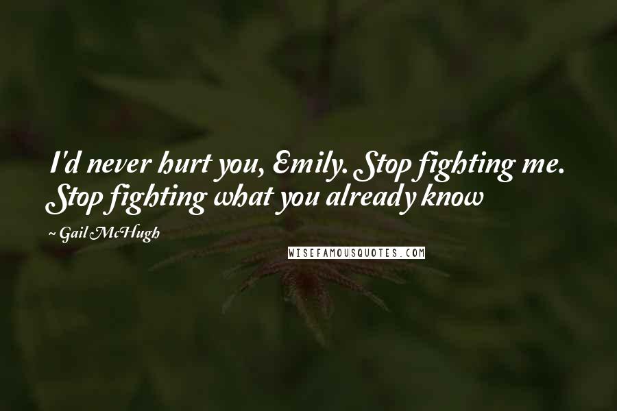 Gail McHugh quotes: I'd never hurt you, Emily. Stop fighting me. Stop fighting what you already know