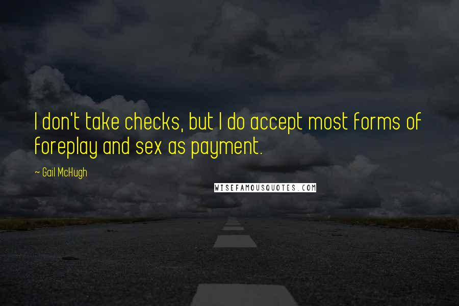 Gail McHugh quotes: I don't take checks, but I do accept most forms of foreplay and sex as payment.