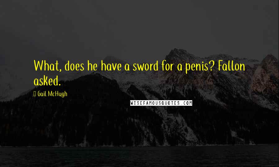 Gail McHugh quotes: What, does he have a sword for a penis? Fallon asked.