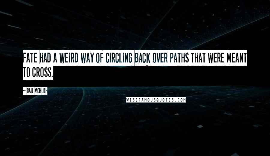 Gail McHugh quotes: Fate had a weird way of circling back over paths that were meant to cross.