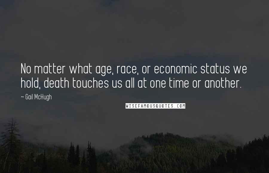 Gail McHugh quotes: No matter what age, race, or economic status we hold, death touches us all at one time or another.