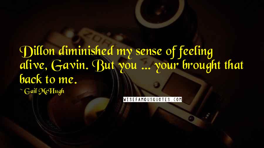 Gail McHugh quotes: Dillon diminished my sense of feeling alive, Gavin. But you ... your brought that back to me.