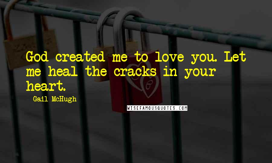 Gail McHugh quotes: God created me to love you. Let me heal the cracks in your heart.