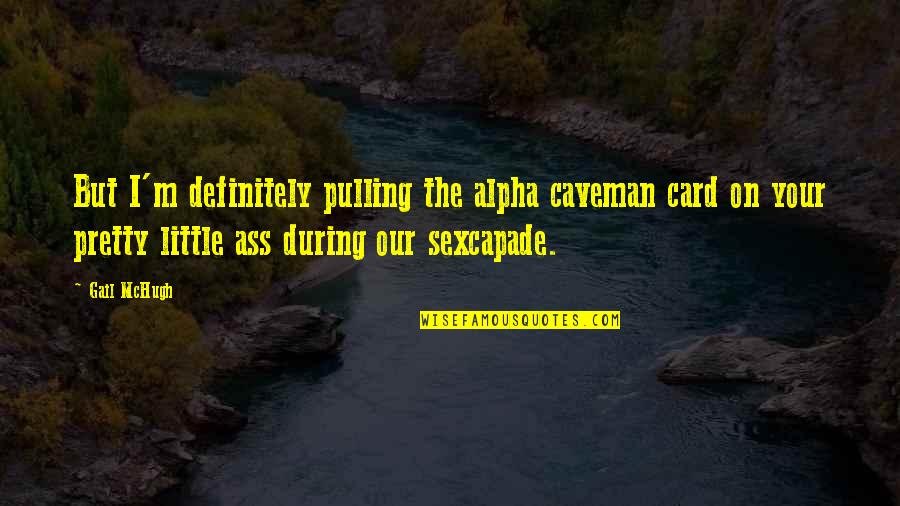 Gail Mchugh Quotes By Gail McHugh: But I'm definitely pulling the alpha caveman card Gail Mchugh Quotes By Gail McHugh: But I'm definitely pulling the alpha caveman card