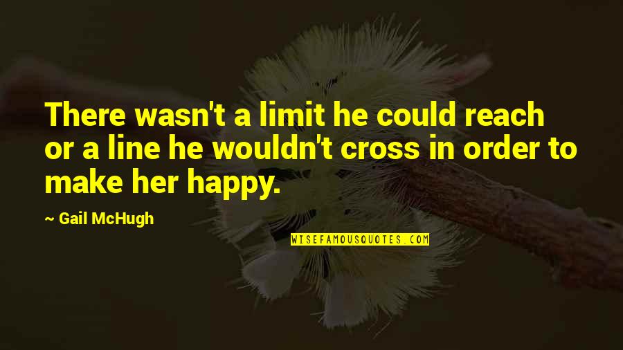 Gail Mchugh Quotes By Gail McHugh: There wasn't a limit he could reach or