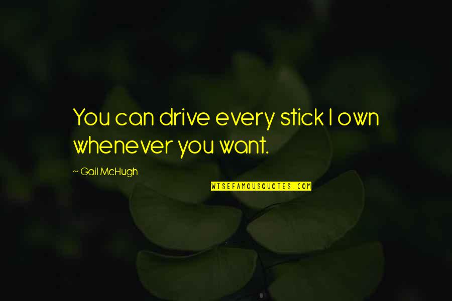 Gail Mchugh Quotes By Gail McHugh: You can drive every stick I own whenever Gail Mchugh Quotes By Gail McHugh: You can drive every stick I own whenever
