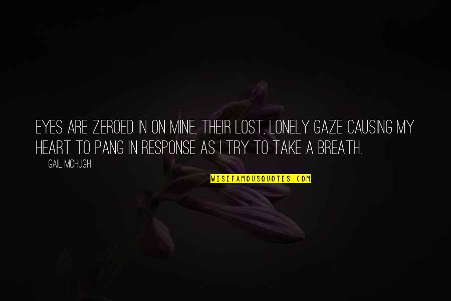 Gail Mchugh Quotes By Gail McHugh: Eyes are zeroed in on mine, their lost, Gail Mchugh Quotes By Gail McHugh: Eyes are zeroed in on mine, their lost,