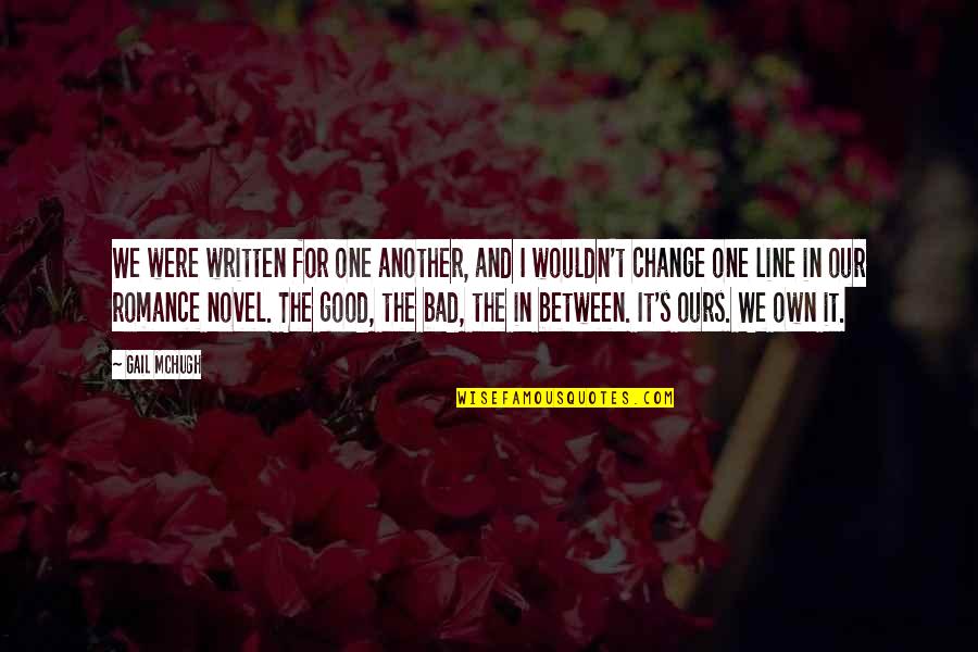 Gail Mchugh Quotes By Gail McHugh: We were written for one another, and I Gail Mchugh Quotes By Gail McHugh: We were written for one another, and I