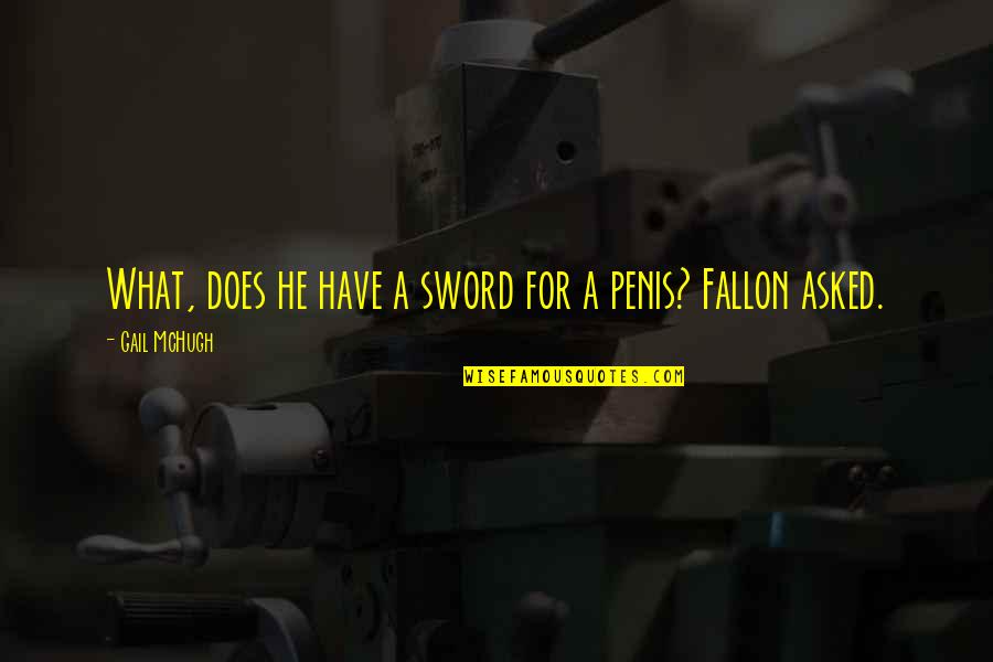 Gail Mchugh Quotes By Gail McHugh: What, does he have a sword for a Gail Mchugh Quotes By Gail McHugh: What, does he have a sword for a