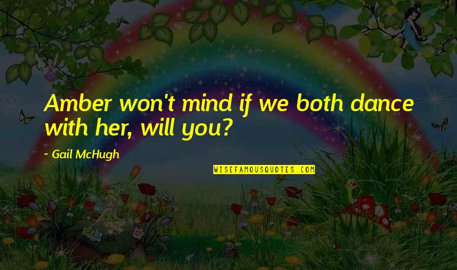 Gail Mchugh Quotes By Gail McHugh: Amber won't mind if we both dance with Gail Mchugh Quotes By Gail McHugh: Amber won't mind if we both dance with