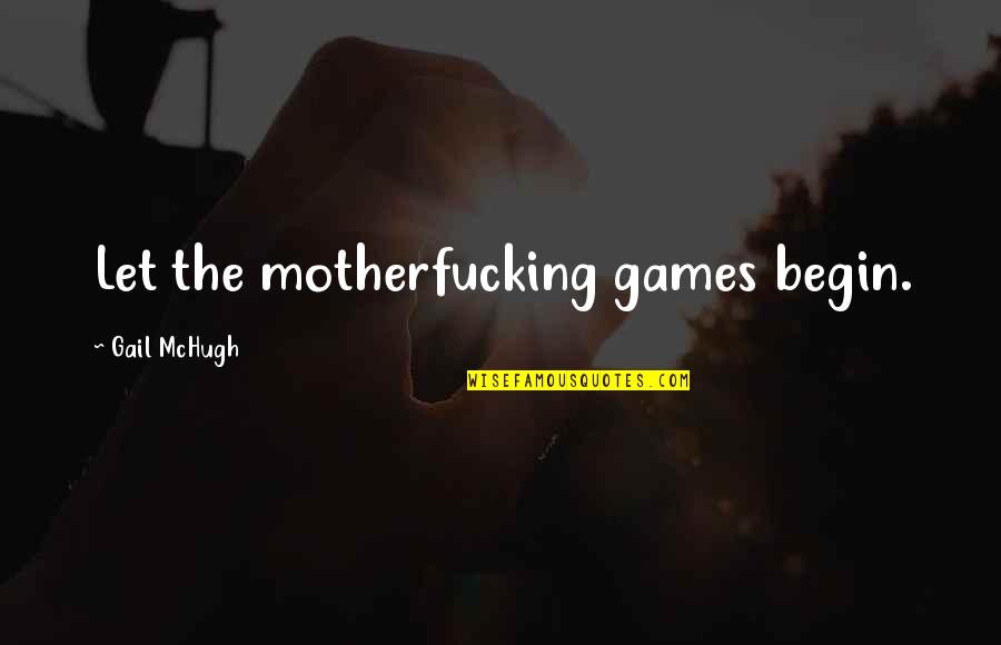 Gail Mchugh Quotes By Gail McHugh: Let the motherfucking games begin. Gail Mchugh Quotes By Gail McHugh: Let the motherfucking games begin.