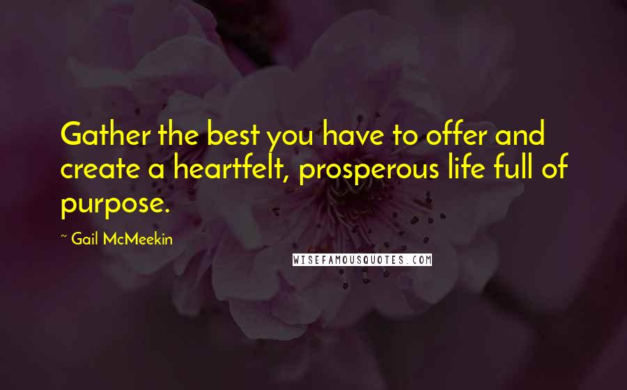 Gail McMeekin quotes: Gather the best you have to offer and create a heartfelt, prosperous life full of purpose.
