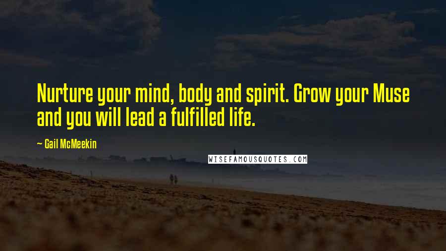 Gail McMeekin quotes: Nurture your mind, body and spirit. Grow your Muse and you will lead a fulfilled life.